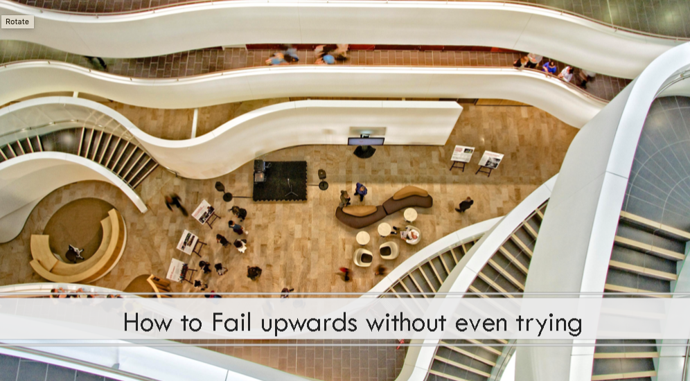 How to Fail Upwards Without Even Trying